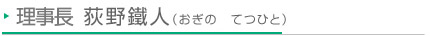 院長 荻野鐵人（おぎの　てつひと）