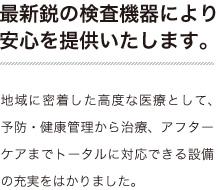 最新鋭の検査機器により 安心を提供いたします。